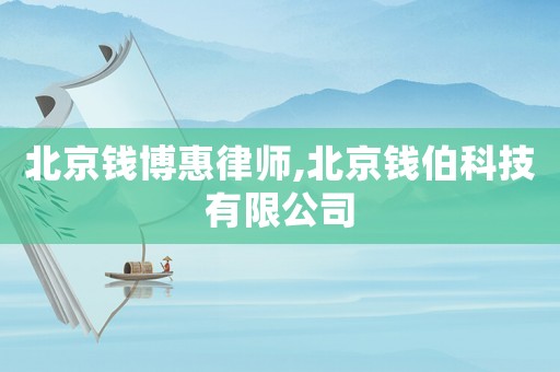 北京錢博惠律師,北京錢伯科技有限公司