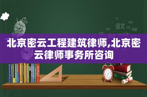 北京密云工程建筑律師,北京密云律師事務所咨詢