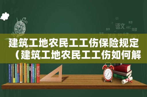 建筑工地農民工工傷保險規定（建筑工地農民工工傷如何解決）