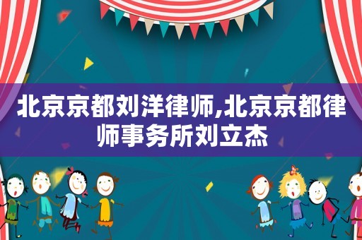 北京京都劉洋律師,北京京都律師事務所劉立杰