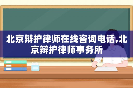 北京辯護律師在線咨詢電話,北京辯護律師事務所