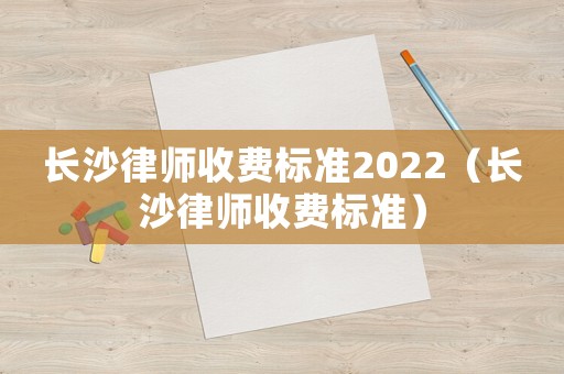 長沙律師收費標準2022（長沙律師收費標準）