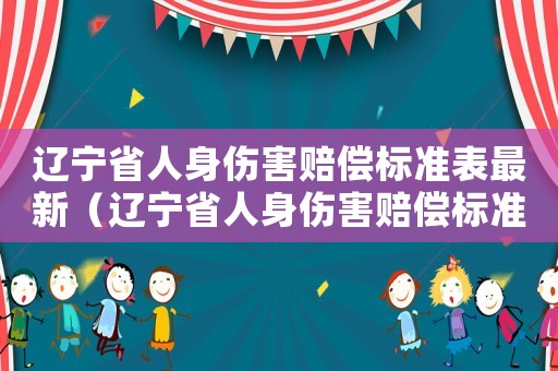 遼寧省人身傷害賠償標準表最新（遼寧省人身傷害賠償標準表）
