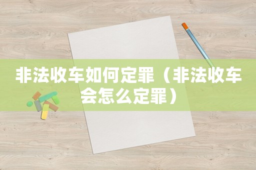 非法收車如何定罪（非法收車會怎么定罪）