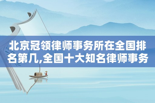 北京冠領律師事務所在全國排名第幾,全國十大知名律師事務所