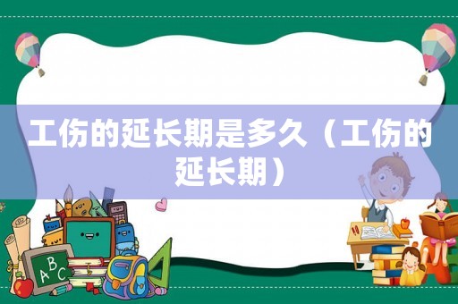 工傷的延長(zhǎng)期是多久（工傷的延長(zhǎng)期）