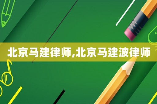 北京馬建律師,北京馬建波律師