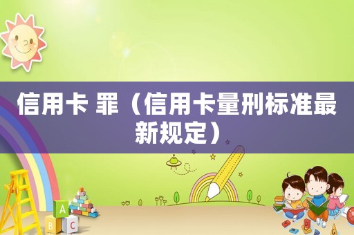 信用卡 罪（信用卡量刑標(biāo)準(zhǔn)最新規(guī)定）