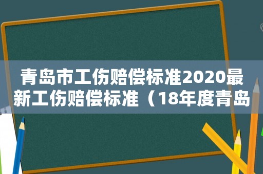 青島市工傷賠償標準2020最新工傷賠償標準（18年度青島地區工傷補助金）