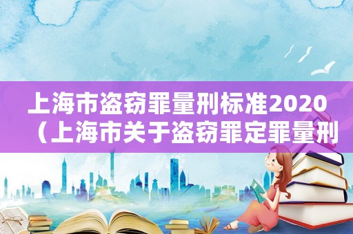 上海市盜竊罪量刑標準2020（上海市關于盜竊罪定罪量刑標準）
