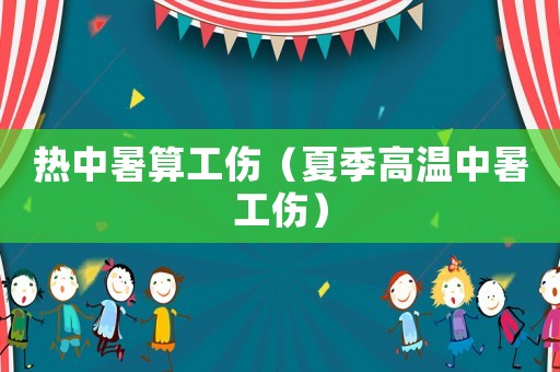 熱中暑算工傷（夏季高溫中暑工傷）