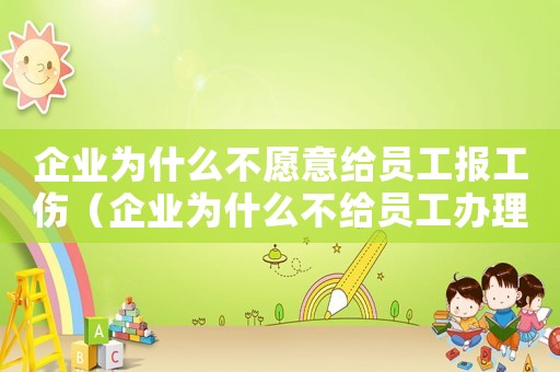 企業(yè)為什么不愿意給員工報工傷（企業(yè)為什么不給員工辦理工傷）