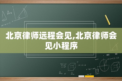 北京律師遠程會見,北京律師會見小程序