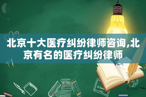 北京十大醫(yī)療糾紛律師咨詢,北京有名的醫(yī)療糾紛律師