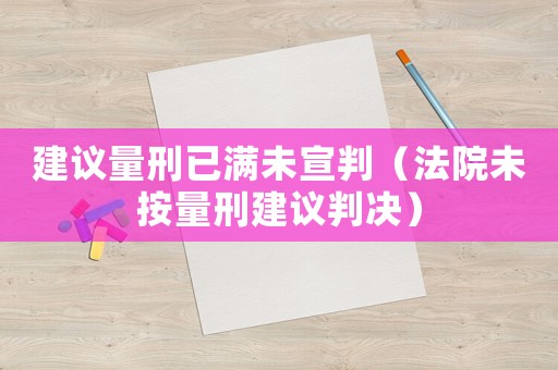 建議量刑已滿(mǎn)未宣判（法院未按量刑建議判決）