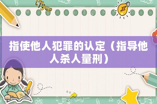 指使他人犯罪的認定（指導他人殺人量刑）