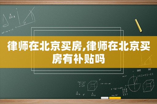律師在北京買房,律師在北京買房有補貼嗎
