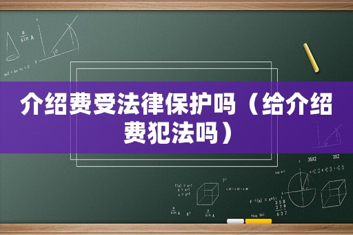 介紹費受法律保護嗎（給介紹費犯法嗎）