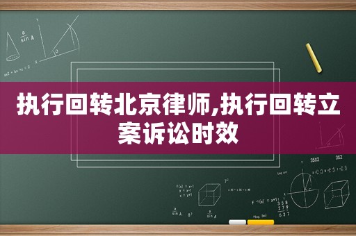 執(zhí)行回轉(zhuǎn)北京律師,執(zhí)行回轉(zhuǎn)立案訴訟時效