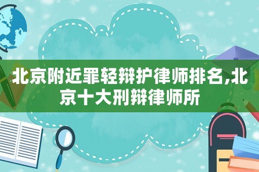 北京附近罪輕辯護律師排名,北京十大刑辯律師所