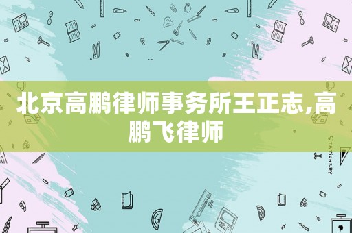 北京高鵬律師事務所王正志,高鵬飛律師