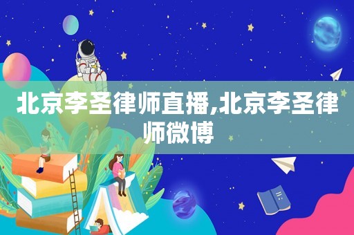 北京李圣律師直播,北京李圣律師微博