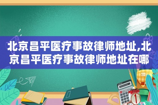 北京昌平醫療事故律師地址,北京昌平醫療事故律師地址在哪里