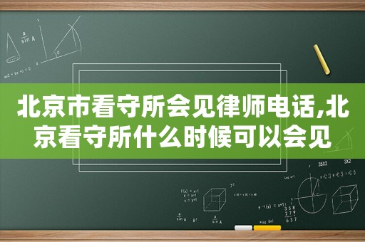 北京市看守所會見律師電話,北京看守所什么時候可以會見