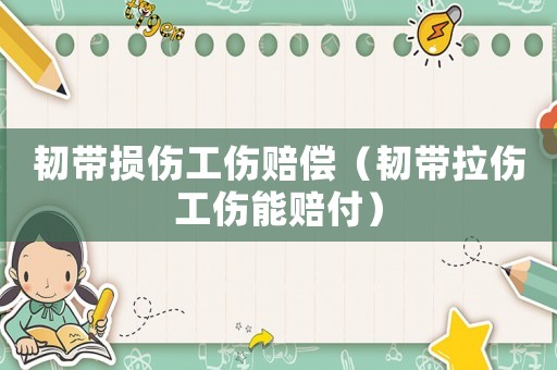 韌帶損傷工傷賠償（韌帶拉傷工傷能賠付）
