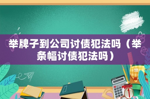 舉牌子到公司討債犯法嗎（舉條幅討債犯法嗎）