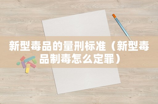 新型毒品的量刑標(biāo)準(zhǔn)（新型毒品制毒怎么定罪）