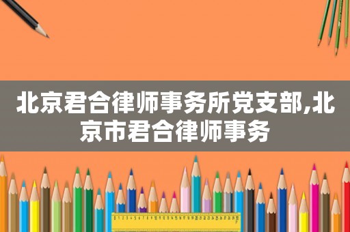 北京君合律師事務所黨支部,北京市君合律師事務