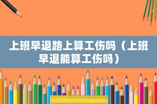 上班早退路上算工傷嗎（上班早退能算工傷嗎）