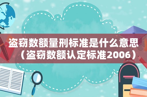 盜竊數(shù)額量刑標(biāo)準(zhǔn)是什么意思（盜竊數(shù)額認定標(biāo)準(zhǔn)2006）