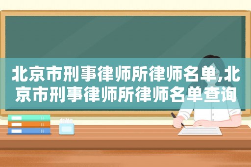 北京市刑事律師所律師名單,北京市刑事律師所律師名單查詢