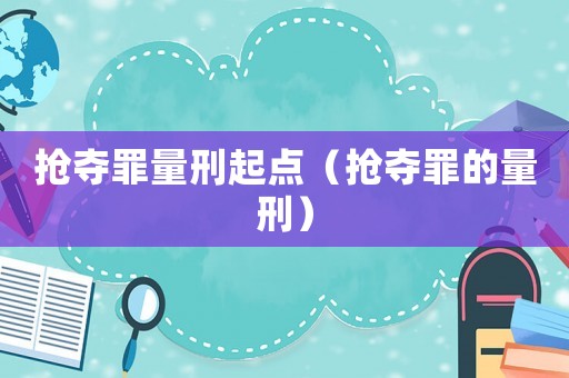 搶奪罪量刑起點（搶奪罪的量刑）