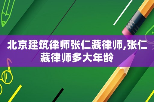 北京建筑律師張仁藏律師,張仁藏律師多大年齡