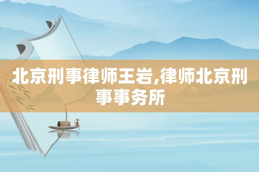 北京刑事律師王巖,律師北京刑事事務所