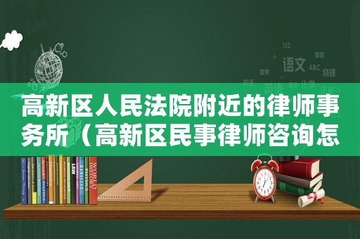 高新區(qū)人民法院附近的律師事務(wù)所（高新區(qū)民事律師咨詢怎么找）