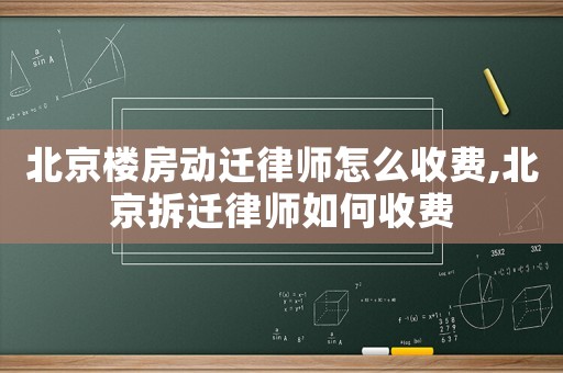 北京樓房動遷律師怎么收費,北京拆遷律師如何收費