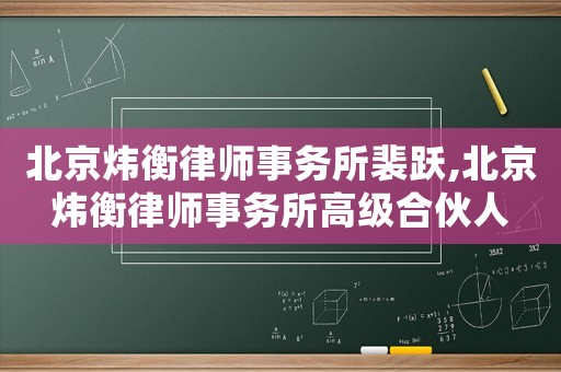 北京煒衡律師事務所裴躍,北京煒衡律師事務所高級合伙人