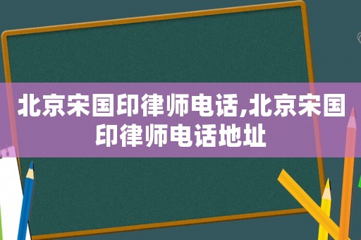 北京宋國印律師電話,北京宋國印律師電話地址