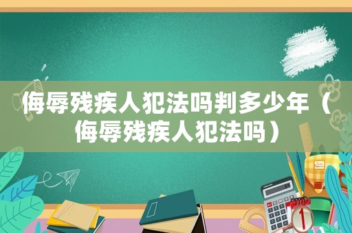 侮辱殘疾人犯法嗎判多少年（侮辱殘疾人犯法嗎）