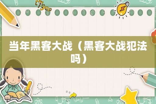 當年黑客大戰（黑客大戰犯法嗎）