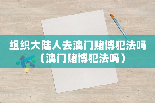 組織大陸人去澳門賭博犯法嗎（澳門賭博犯法嗎）