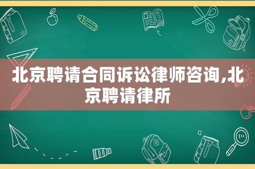 北京聘請合同訴訟律師咨詢,北京聘請律所