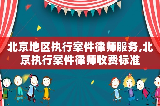 北京地區執行案件律師服務,北京執行案件律師收費標準