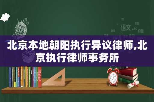 北京本地朝陽執行異議律師,北京執行律師事務所