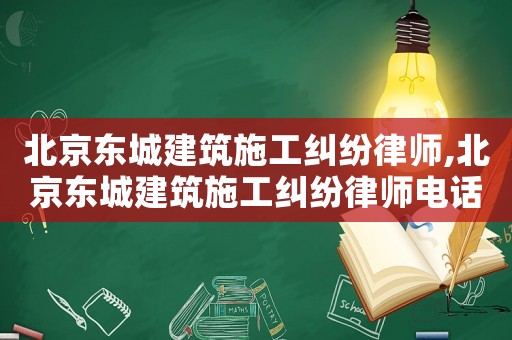 北京東城建筑施工糾紛律師,北京東城建筑施工糾紛律師電話號碼