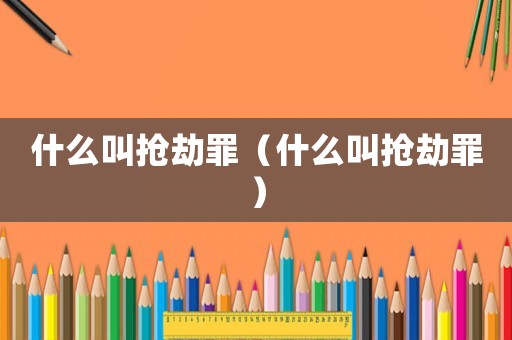 什么叫搶劫罪（什么叫搶劫罪）